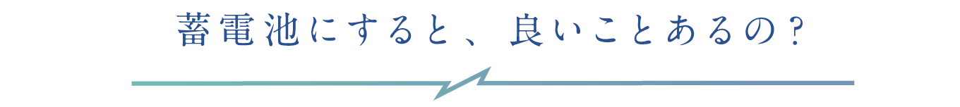 蓄電池にすると、良いことあるの?