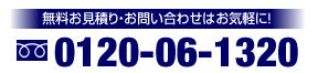 無料お見積り・お問い合わせはお気軽に！　0120-06-1320